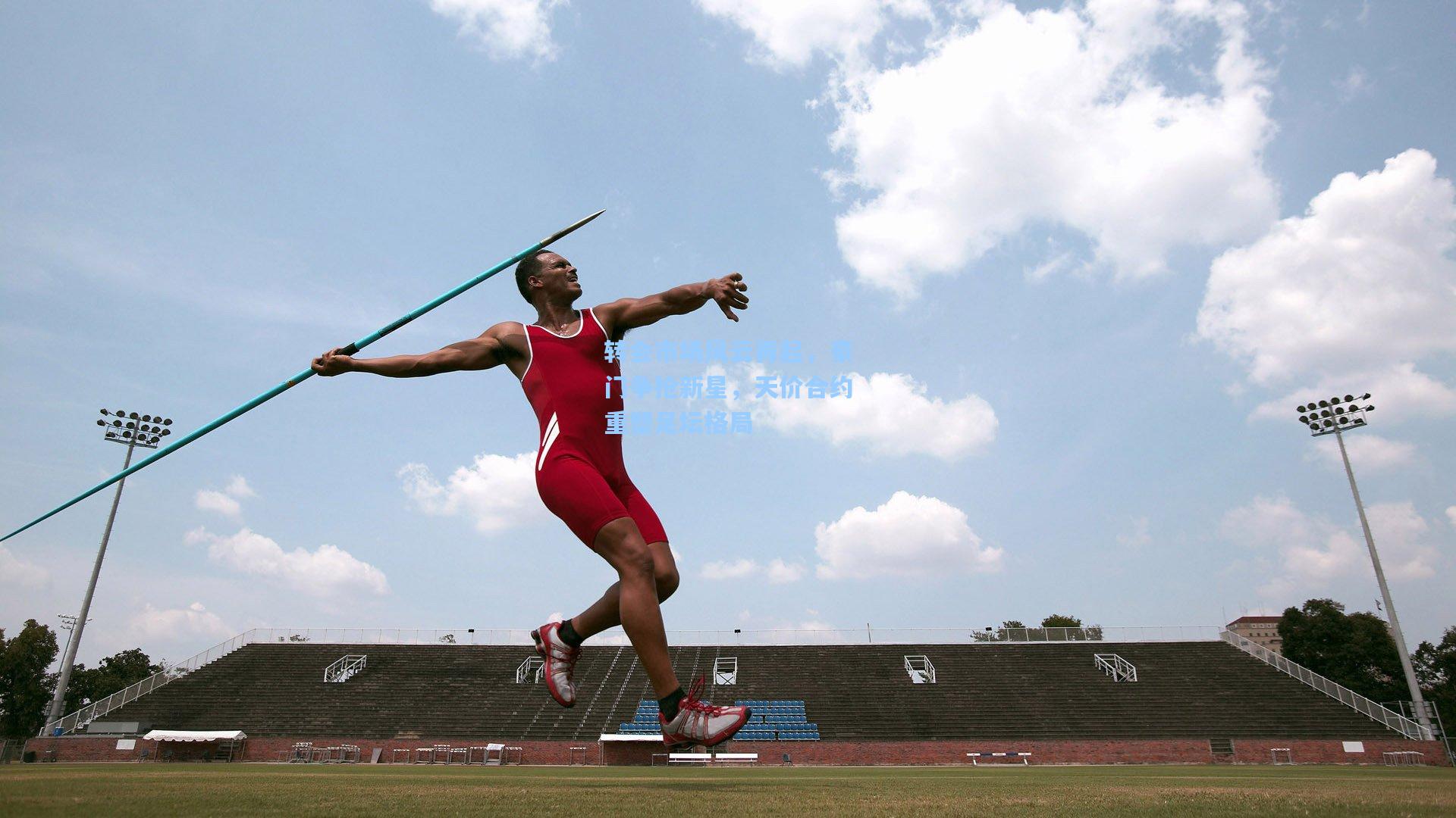 华体会体育服务|转会市场风云再起，豪门争抢新星，天价合约重塑足坛格局