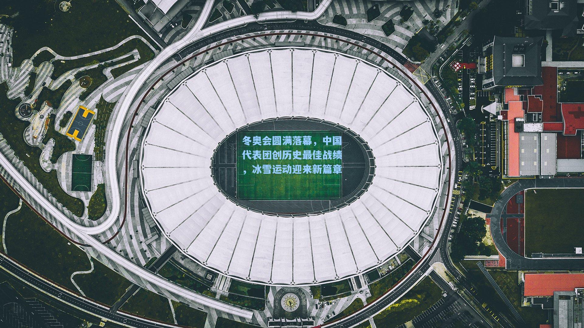 冬奥会圆满落幕，中国代表团创历史最佳战绩，冰雪运动迎来新篇章