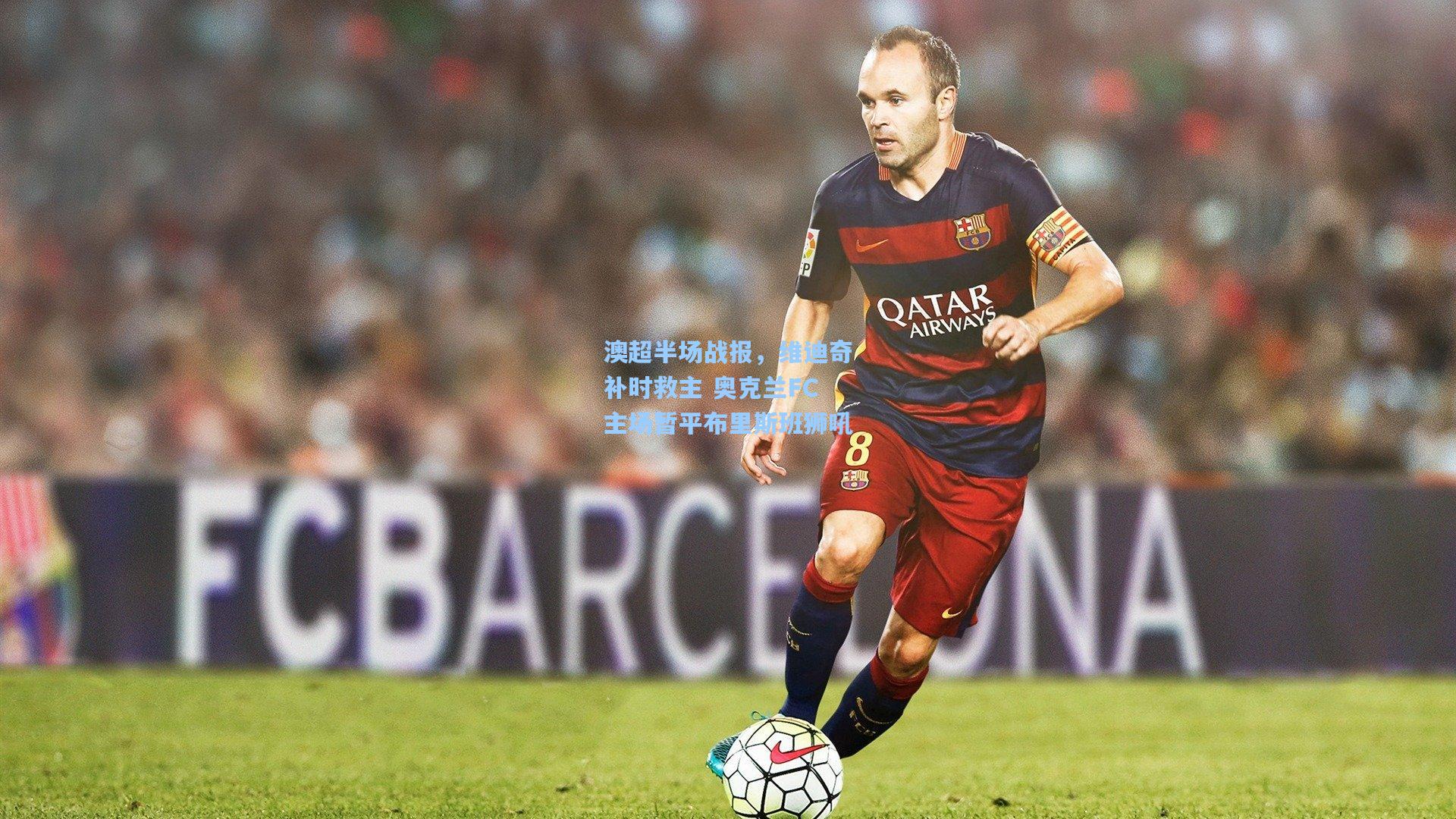 华体会体育平台_澳超半场战报，维迪奇补时救主 奥克兰FC主场暂平布里斯班狮吼