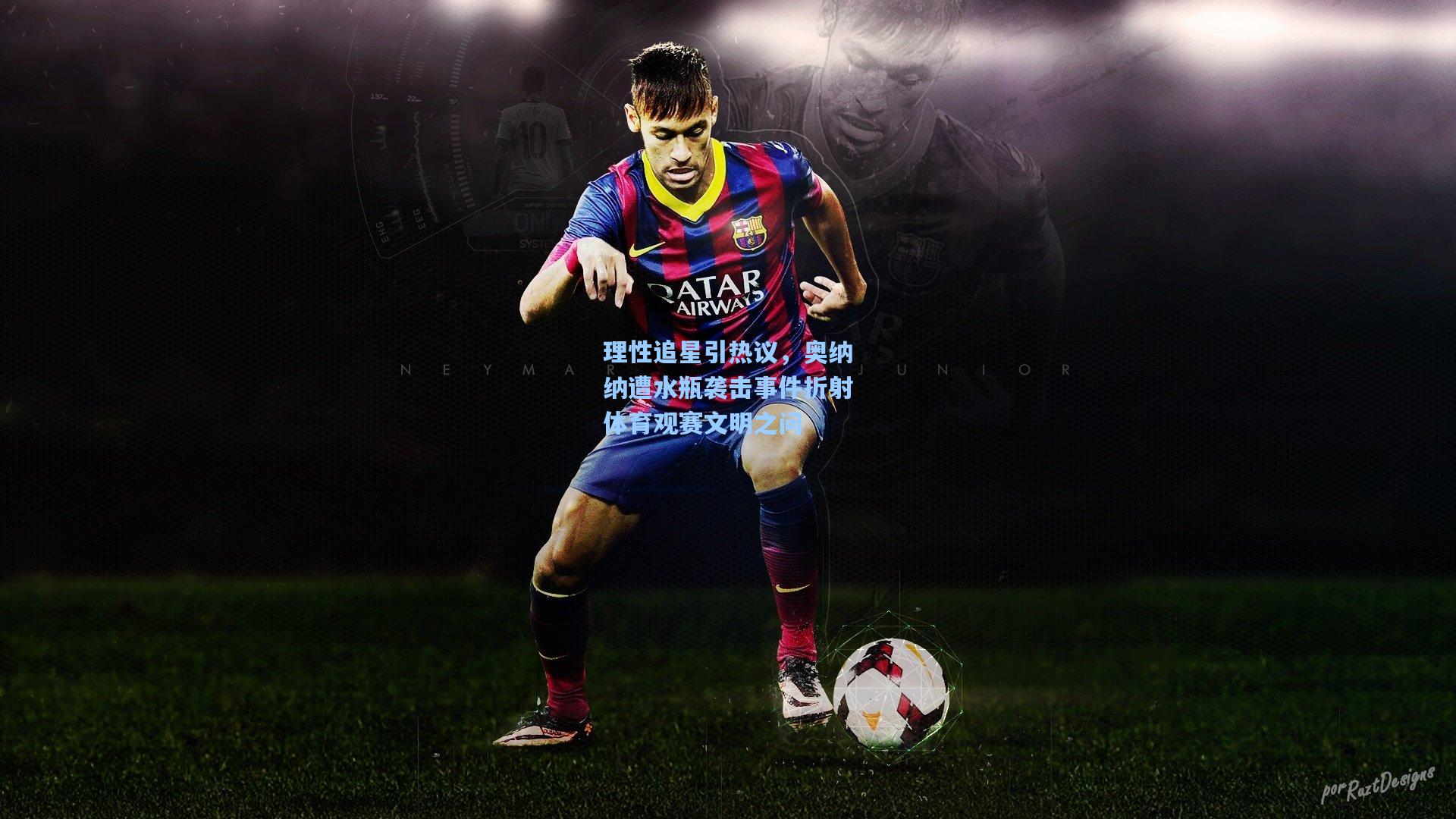 理性追星引热议,奥纳纳遭水瓶袭击事件折射体育观赛文明之问