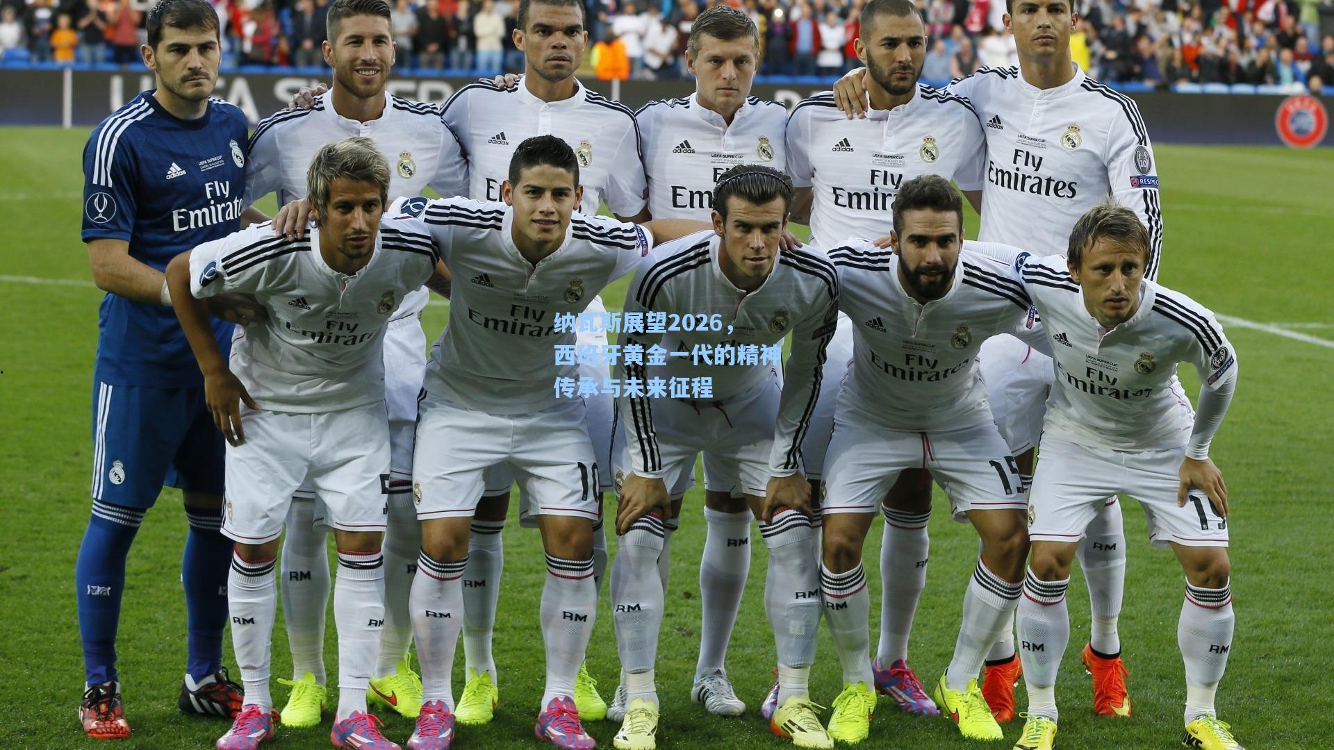 纳瓦斯展望2026，西班牙黄金一代的精神传承与未来征程