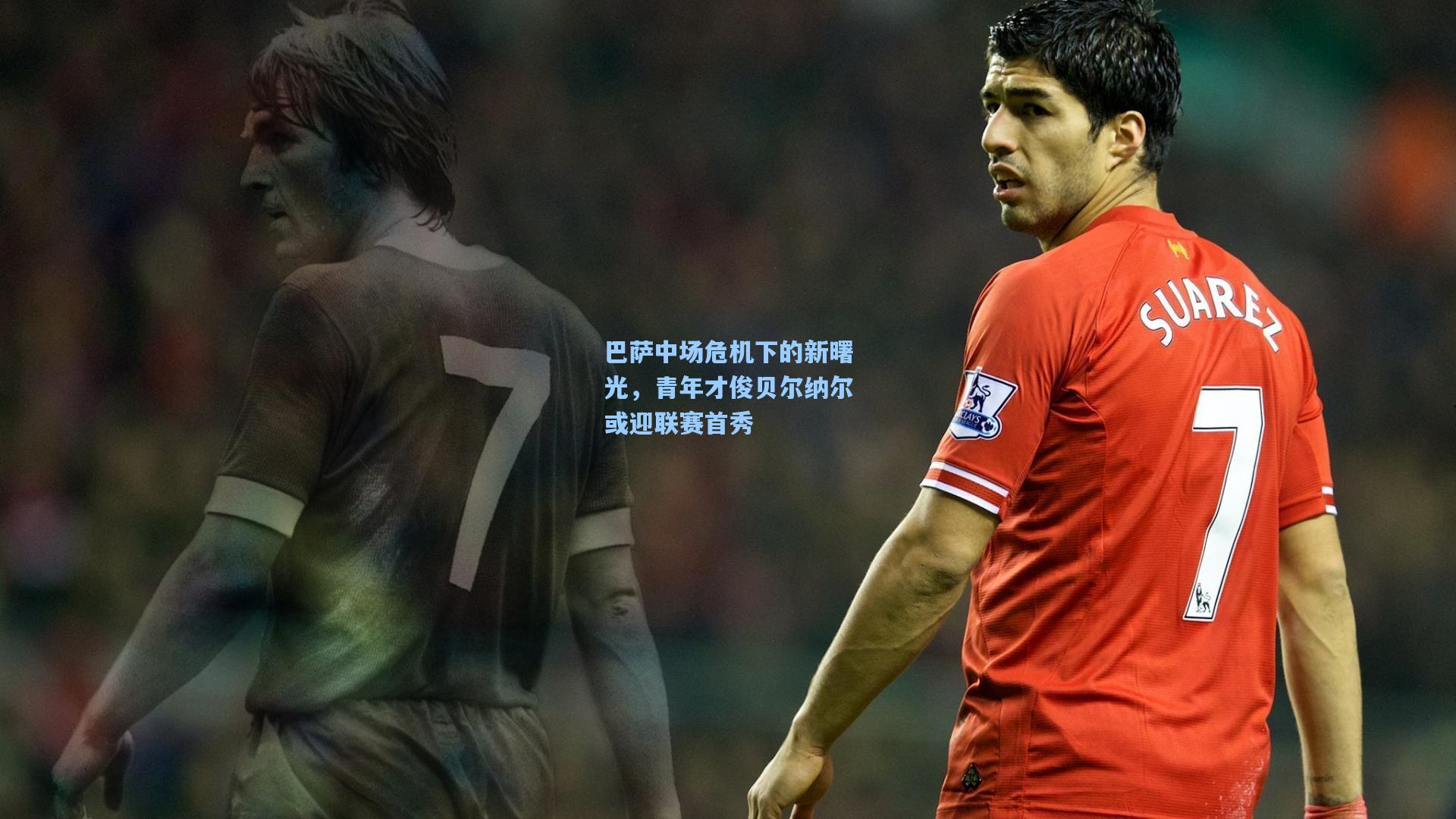 华体会体育内容：巴萨中场危机下的新曙光，青年才俊贝尔纳尔或迎联赛首秀