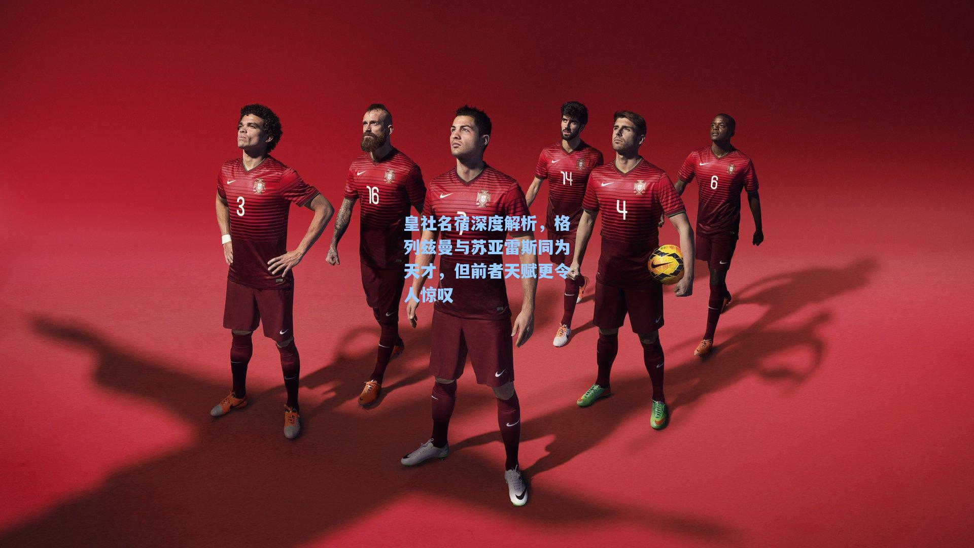 华体会体育内容：皇社名宿深度解析，格列兹曼与苏亚雷斯同为天才，但前者天赋更令人惊叹