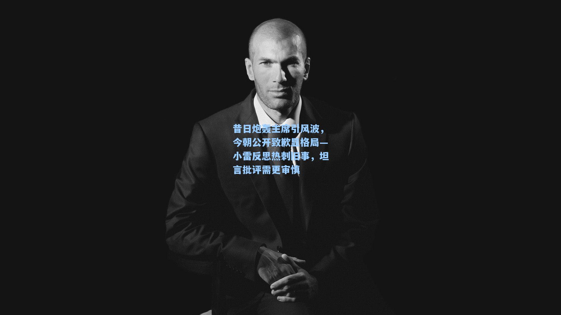 昔日炮轰主席引风波,今朝公开致歉显格局—小雷反思热刺旧事,坦言批评需更审慎