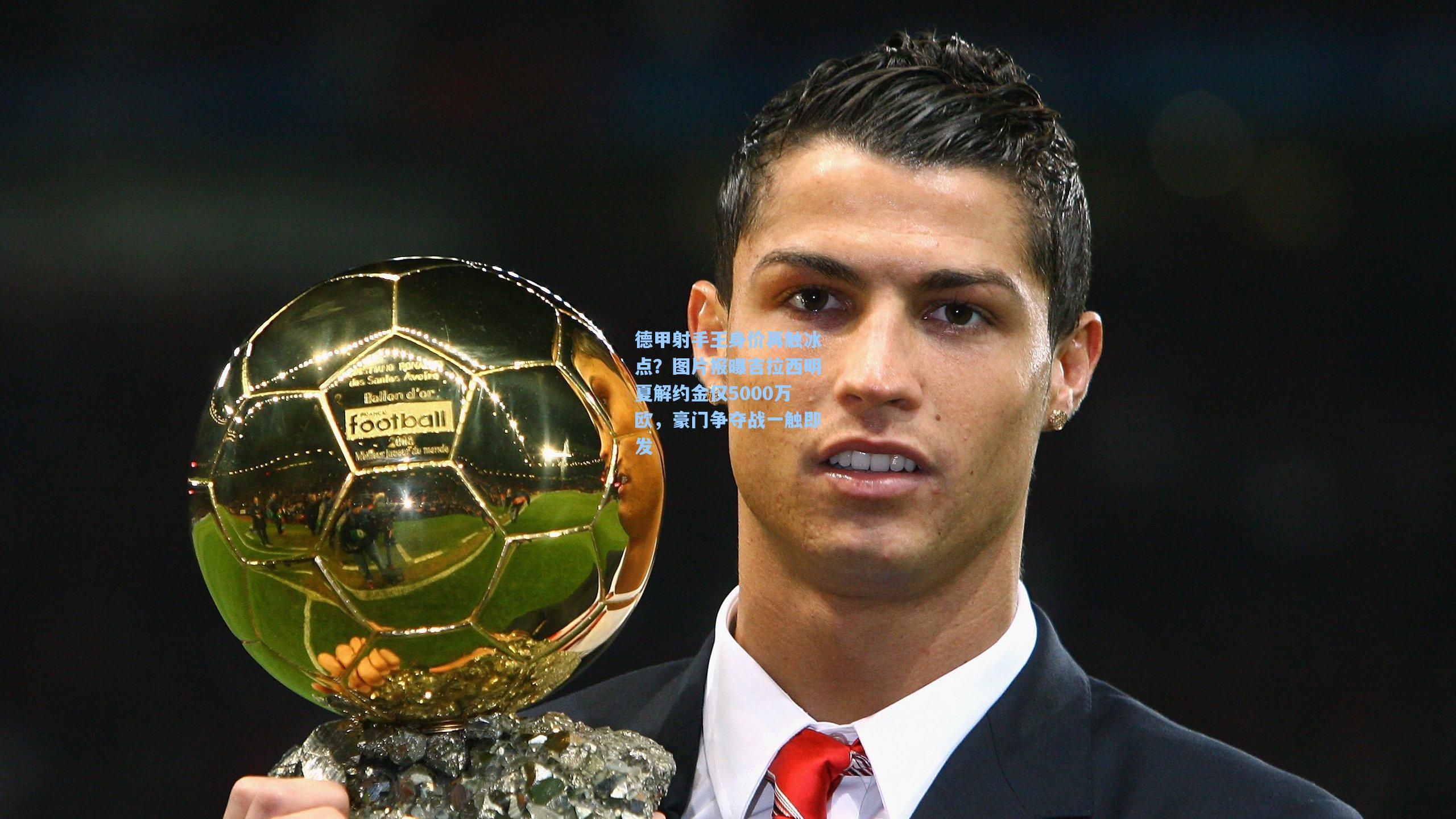 华体会体育官网_德甲射手王身价再触冰点？图片报曝吉拉西明夏解约金仅5000万欧，豪门争夺战一触即发