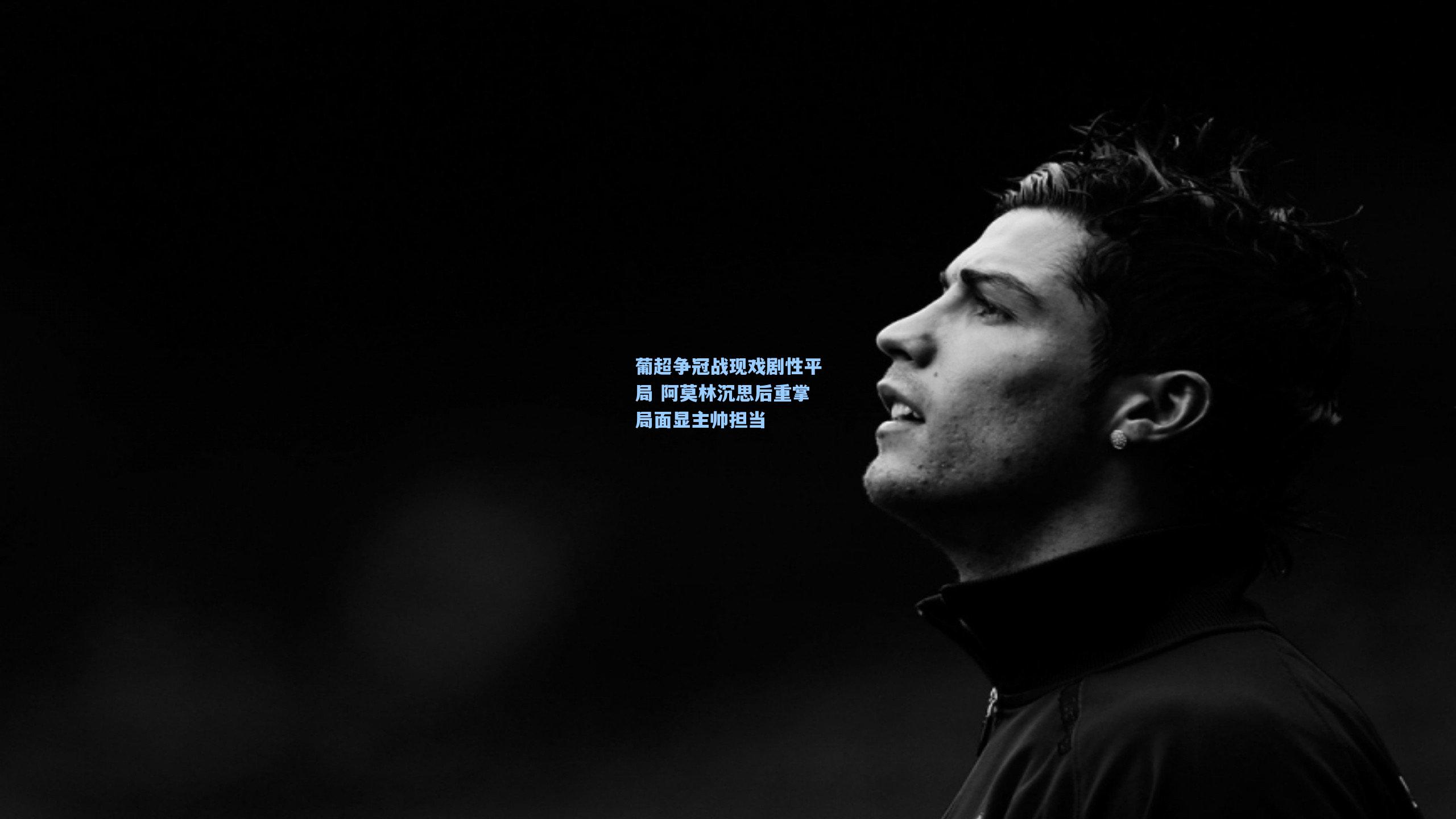 葡超争冠战现戏剧性平局 阿莫林沉思后重掌局面显主帅担当