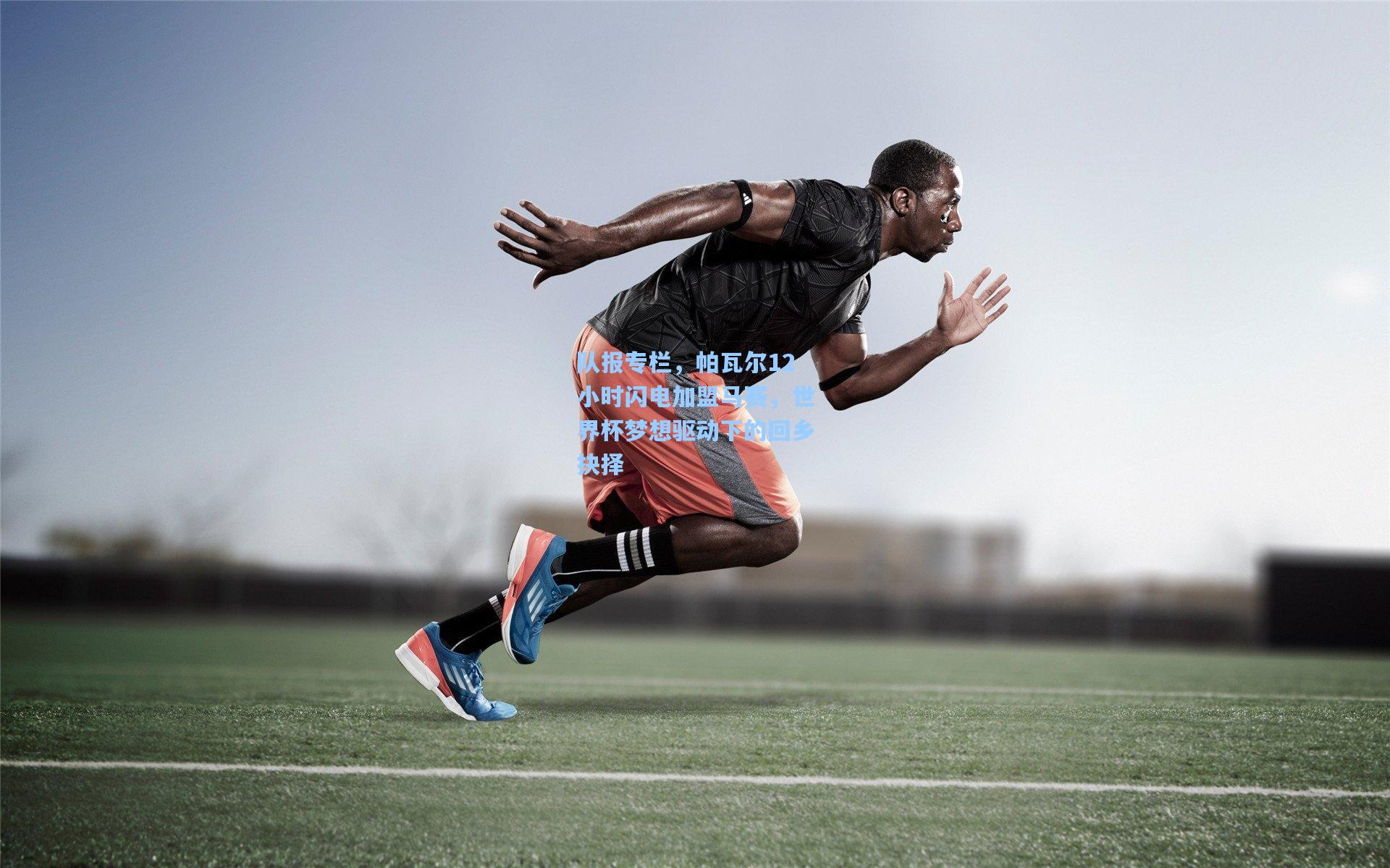 队报专栏，帕瓦尔12小时闪电加盟马赛，世界杯梦想驱动下的回乡抉择