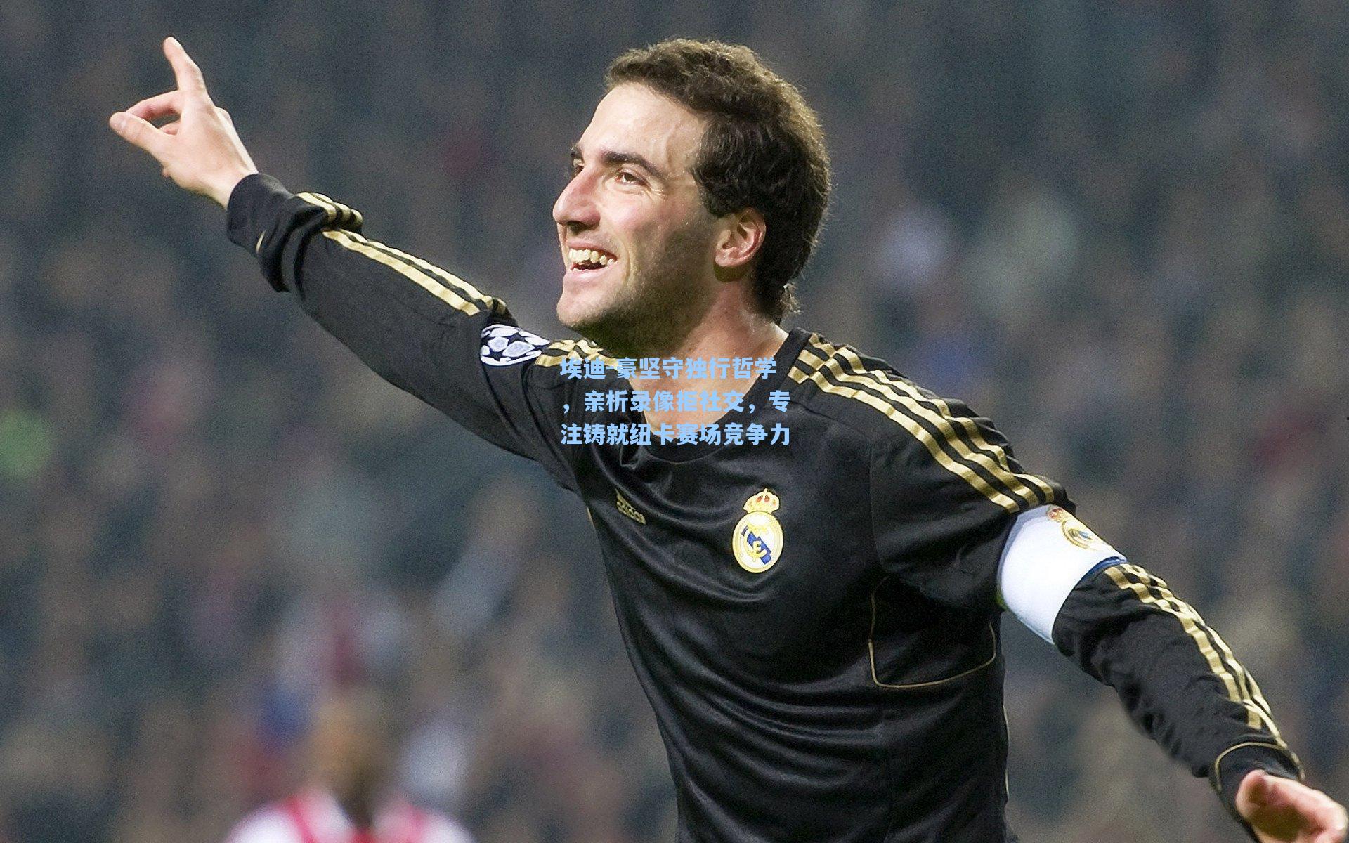 埃迪-豪坚守独行哲学，亲析录像拒社交，专注铸就纽卡赛场竞争力