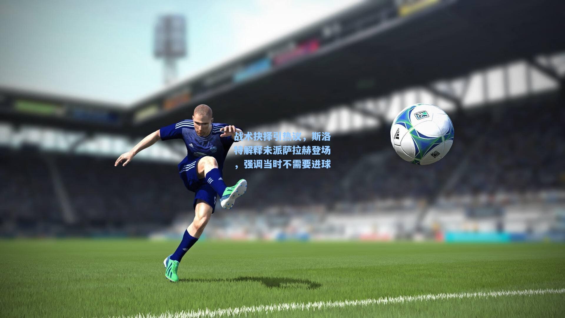 华体会体育品牌_战术抉择引热议，斯洛特解释未派萨拉赫登场，强调当时不需要进球