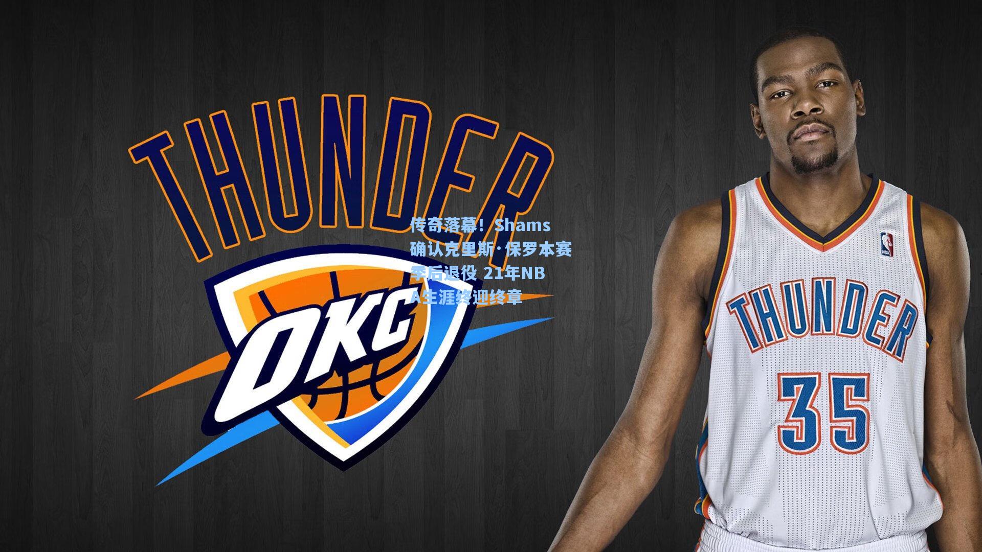 传奇落幕！Shams确认克里斯·保罗本赛季后退役 21年NBA生涯终迎终章