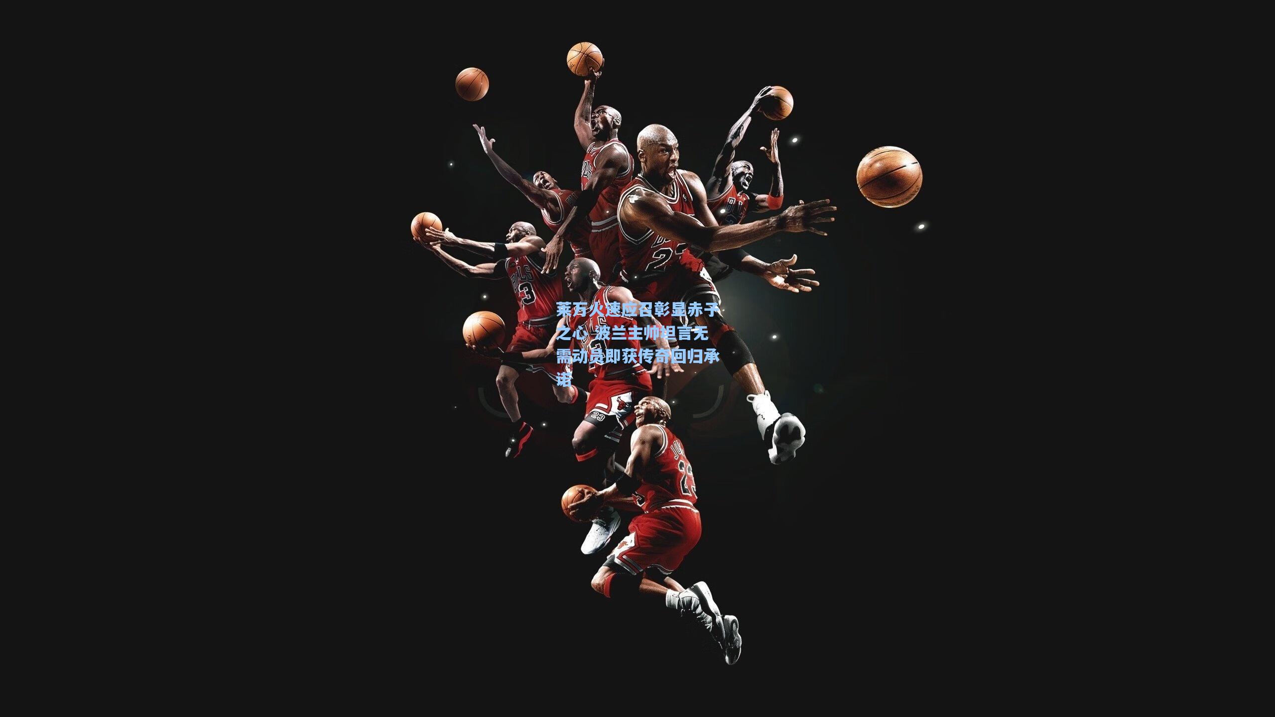 华体会体育品牌-莱万火速应召彰显赤子之心 波兰主帅坦言无需动员即获传奇回归承诺