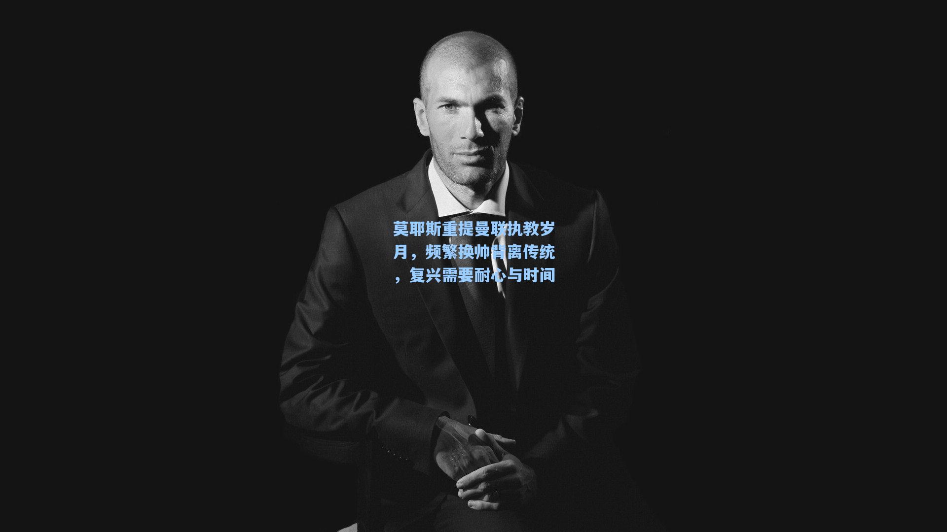 华体会体育内容|莫耶斯重提曼联执教岁月，频繁换帅背离传统，复兴需要耐心与时间
